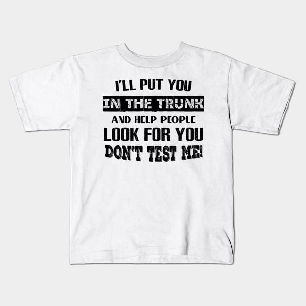 I'LL Put You In The Trunk And Help People Look For You Don't Test Me Shirt Kids T-Shirt by Kelley Clothing